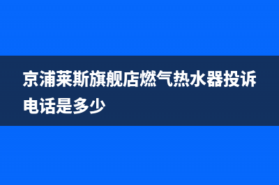 京浦莱斯（JINGPULAISI）油烟机维修点2023已更新[客服(京浦莱斯旗舰店燃气热水器投诉电话是多少)