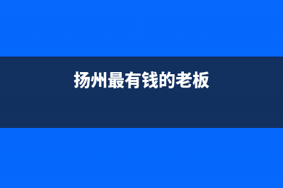 扬州市区老板集成灶维修点2023已更新(400/联保)(扬州最有钱的老板)