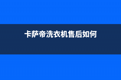 卡萨帝洗衣机售后 维修网点售后400地址查询(卡萨帝洗衣机售后如何)