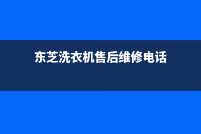 东芝洗衣机售后电话统一维保电话(东芝洗衣机售后维修电话)