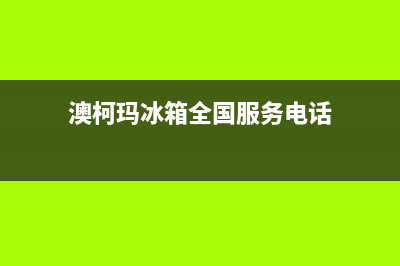 澳柯玛冰箱全国24小时服务热线2023已更新（今日/资讯）(澳柯玛冰箱全国服务电话)