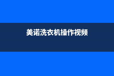 美诺洗衣机24小时服务热线统一电话多少(美诺洗衣机操作视频)