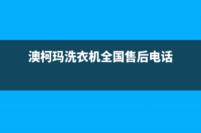 澳柯玛洗衣机全国服务热线电话全国统一厂家售后维修网点(澳柯玛洗衣机全国售后电话)