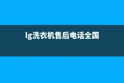 LG洗衣机售后电话统一服务中心(lg洗衣机售后电话全国)