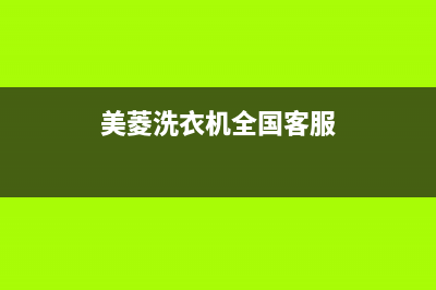 美菱洗衣机全国服务热线电话售后客服400中心(美菱洗衣机全国客服)