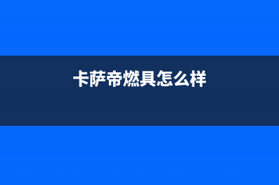 汉中市卡萨帝燃气灶售后服务维修电话2023已更新(网点/电话)(卡萨帝燃具怎么样)