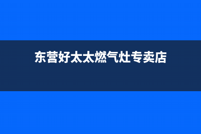 东营好太太燃气灶维修服务电话2023已更新(2023更新)(东营好太太燃气灶专卖店)