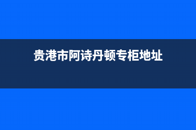 贵港市阿诗丹顿(USATON)壁挂炉客服电话24小时(贵港市阿诗丹顿专柜地址)