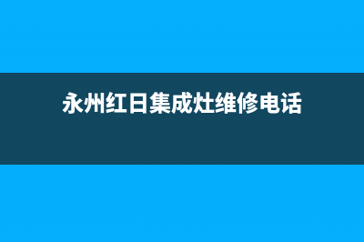 永州红日集成灶维修电话是多少2023已更新(网点/电话)(永州红日集成灶维修电话)