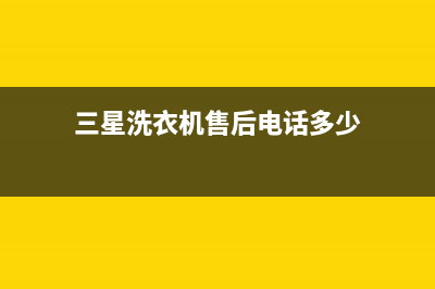 三星洗衣机售后维修服务24小时报修电话统一维修保养服务(三星洗衣机售后电话多少)