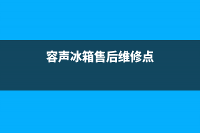 容声冰箱售后维修点查询(网点/资讯)(容声冰箱售后维修点)