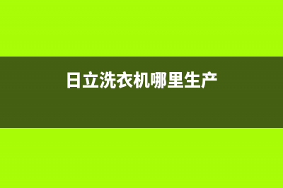 日立洗衣机全国服务维修服务(日立洗衣机哪里生产)