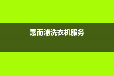 惠而浦洗衣机维修售后售后24小时报修电话多少(惠而浦洗衣机服务)