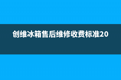 创维冰箱400服务电话已更新(400)(创维冰箱售后维修收费标准2020)