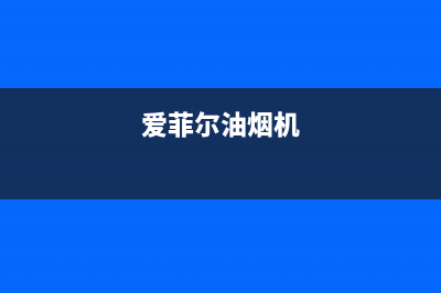 爱贝尔油烟机服务中心已更新(爱菲尔油烟机)