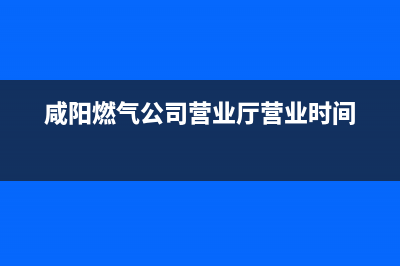 咸阳市年代燃气灶24小时服务热线电话2023已更新(厂家/更新)(咸阳燃气公司营业厅营业时间)