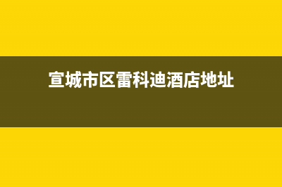 宣城市区雷科迪尔(LEICRDIR)壁挂炉售后服务电话(宣城市区雷科迪酒店地址)