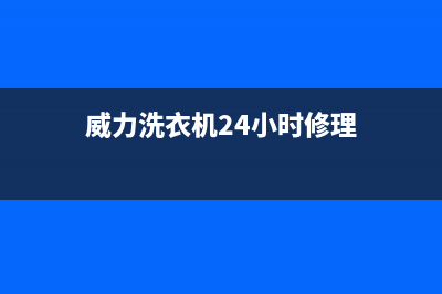 威力洗衣机24小时人工服务全国统一客服专线(威力洗衣机24小时修理)