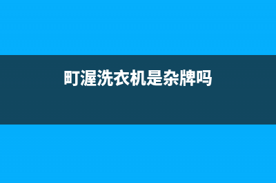 町渥洗衣机维修服务电话统一24小时客服(町渥洗衣机是杂牌吗)