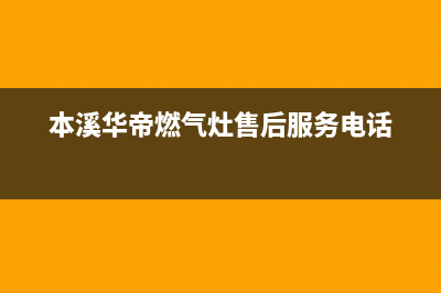 本溪华帝燃气灶服务电话2023已更新(2023更新)(本溪华帝燃气灶售后服务电话)