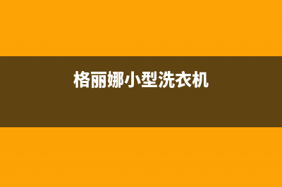 格骊美翟洗衣机24小时人工服务统一24小时维修(格丽娜小型洗衣机)