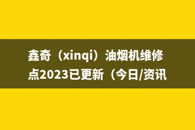 鑫奇（xinqi）油烟机维修点2023已更新（今日/资讯）