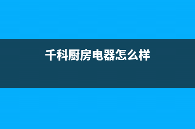 千科（QIKE）油烟机售后维修电话号码2023已更新(今日(千科厨房电器怎么样)