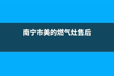 南宁市美的燃气灶维修售后电话2023已更新(今日(南宁市美的燃气灶售后)