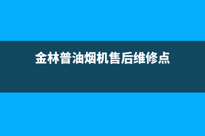 金林普油烟机售后维修电话号码2023已更新(网点/电话)(金林普油烟机售后维修点)