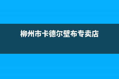 柳州市卡德尔壁挂炉服务热线电话(柳州市卡德尔壁布专卖店)