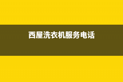 西屋洗衣机服务中心全国统一厂家售后报修电话(西屋洗衣机服务电话)