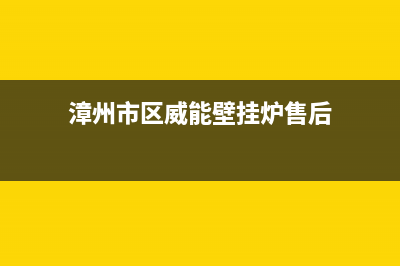 漳州市区威能壁挂炉售后服务维修电话(漳州市区威能壁挂炉售后)