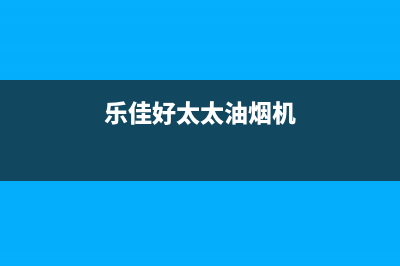 乐福好太太油烟机客服热线2023已更新（今日/资讯）(乐佳好太太油烟机)