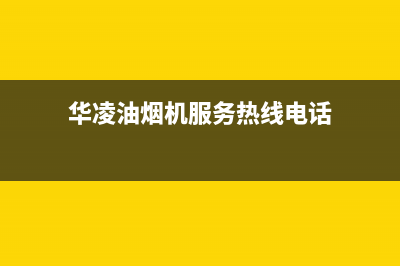 华凌油烟机服务热线电话24小时2023已更新(今日(华凌油烟机服务热线电话)