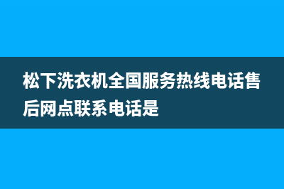 松下洗衣机全国服务热线电话售后网点联系电话是