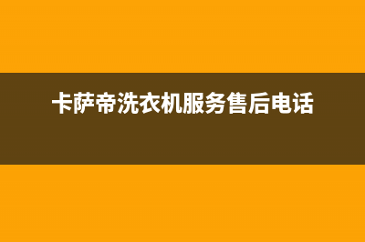 卡萨帝洗衣机服务电话全国统一厂家服务中心客户服务电话(卡萨帝洗衣机服务售后电话)