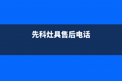 张家口市先科灶具维修点2023已更新(今日(先科灶具售后电话)