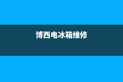 博西华冰箱维修电话24小时已更新(电话)(博西电冰箱维修)