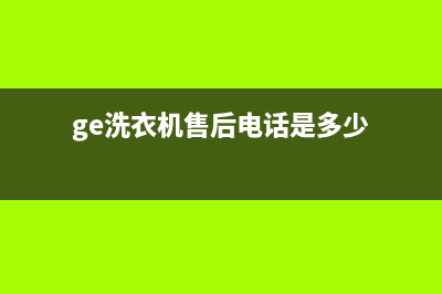 GE洗衣机售后电话售后维修中心人工客服(ge洗衣机售后电话是多少)