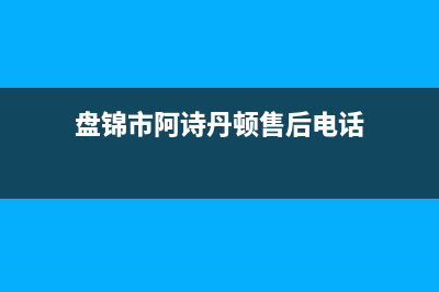 盘锦市阿诗丹顿燃气灶24小时服务热线2023已更新(今日(盘锦市阿诗丹顿售后电话)