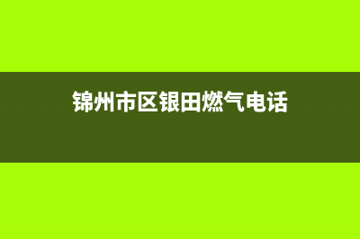 锦州市区银田燃气灶售后维修电话号码2023已更新(今日(锦州市区银田燃气电话)