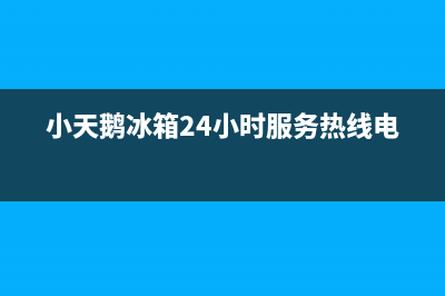 小天鹅冰箱24小时售后服务中心热线电话（厂家400）(小天鹅冰箱24小时服务热线电话)