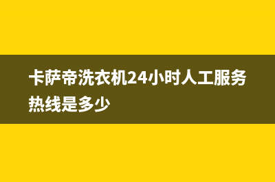 卡萨帝洗衣机24小时人工服务电话售后维修中心人工服务(卡萨帝洗衣机24小时人工服务热线是多少)