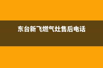 东台新飞燃气灶售后电话24小时2023已更新(400/更新)(东台新飞燃气灶售后电话)