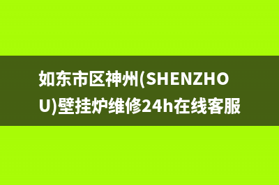 如东市区神州(SHENZHOU)壁挂炉维修24h在线客服报修