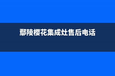 鄢陵樱花集成灶售后电话2023已更新(400/更新)(鄢陵樱花集成灶售后电话)