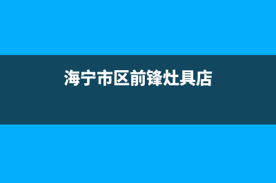 海宁市区前锋灶具售后维修电话号码2023已更新(厂家400)(海宁市区前锋灶具店)