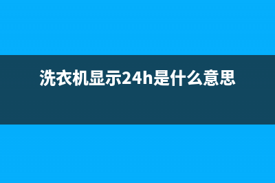 GE洗衣机24小时人工服务统一服务中心400(洗衣机显示24h是什么意思)