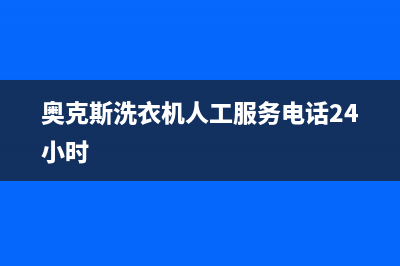 奥克斯洗衣机人工服务热线售后24小时在线服务(奥克斯洗衣机人工服务电话24小时)