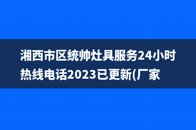 湘西市区统帅灶具服务24小时热线电话2023已更新(厂家/更新)